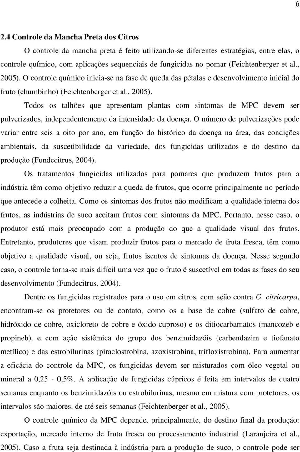 O número de pulverizações pode variar entre seis a oito por ano, em função do histórico da doença na área, das condições ambientais, da suscetibilidade da variedade, dos fungicidas utilizados e do