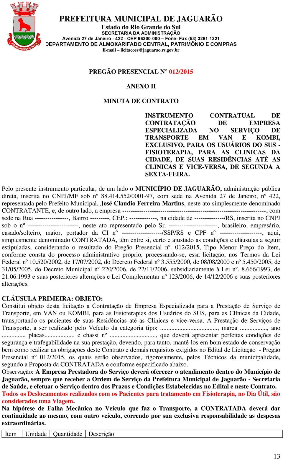 Pelo presente instrumento particular, de um lado o MUNICÍPIO DE JAGUARÃO, administração pública direta, inscrita no CNPJ/MF sob nº 88.414.