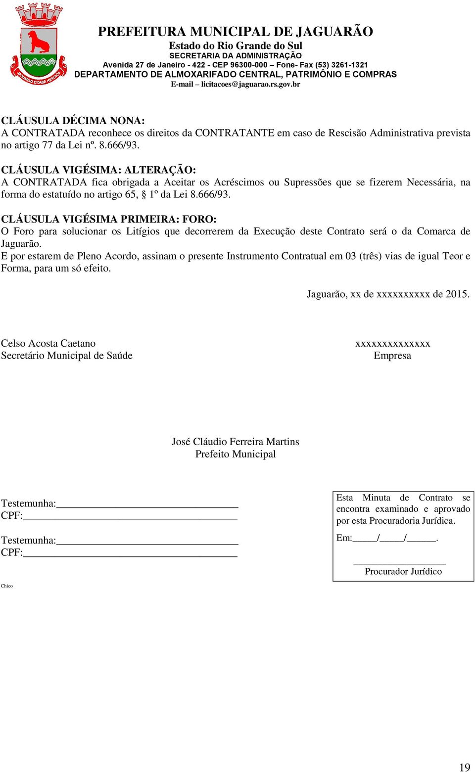 CLÁUSULA VIGÉSIMA PRIMEIRA: FORO: O Foro para solucionar os Litígios que decorrerem da Execução deste Contrato será o da Comarca de Jaguarão.