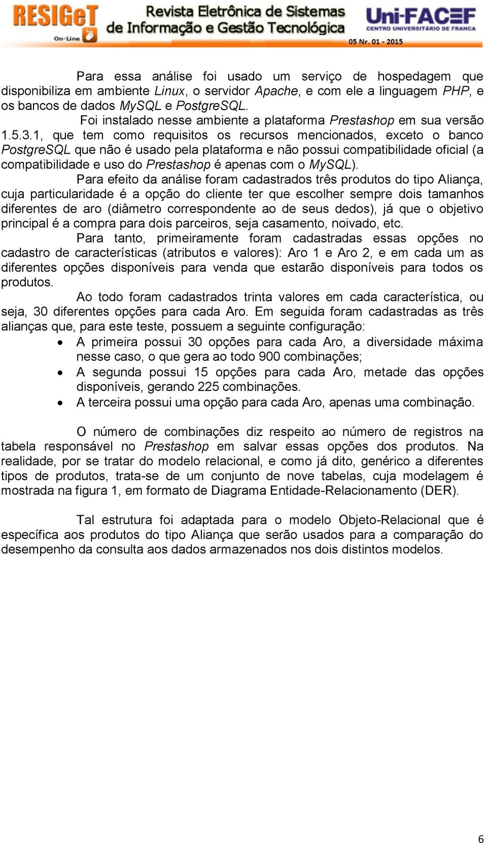 1, que tem como requisitos os recursos mencionados, exceto o banco PostgreSQL que não é usado pela plataforma e não possui compatibilidade oficial (a compatibilidade e uso do Prestashop é apenas com