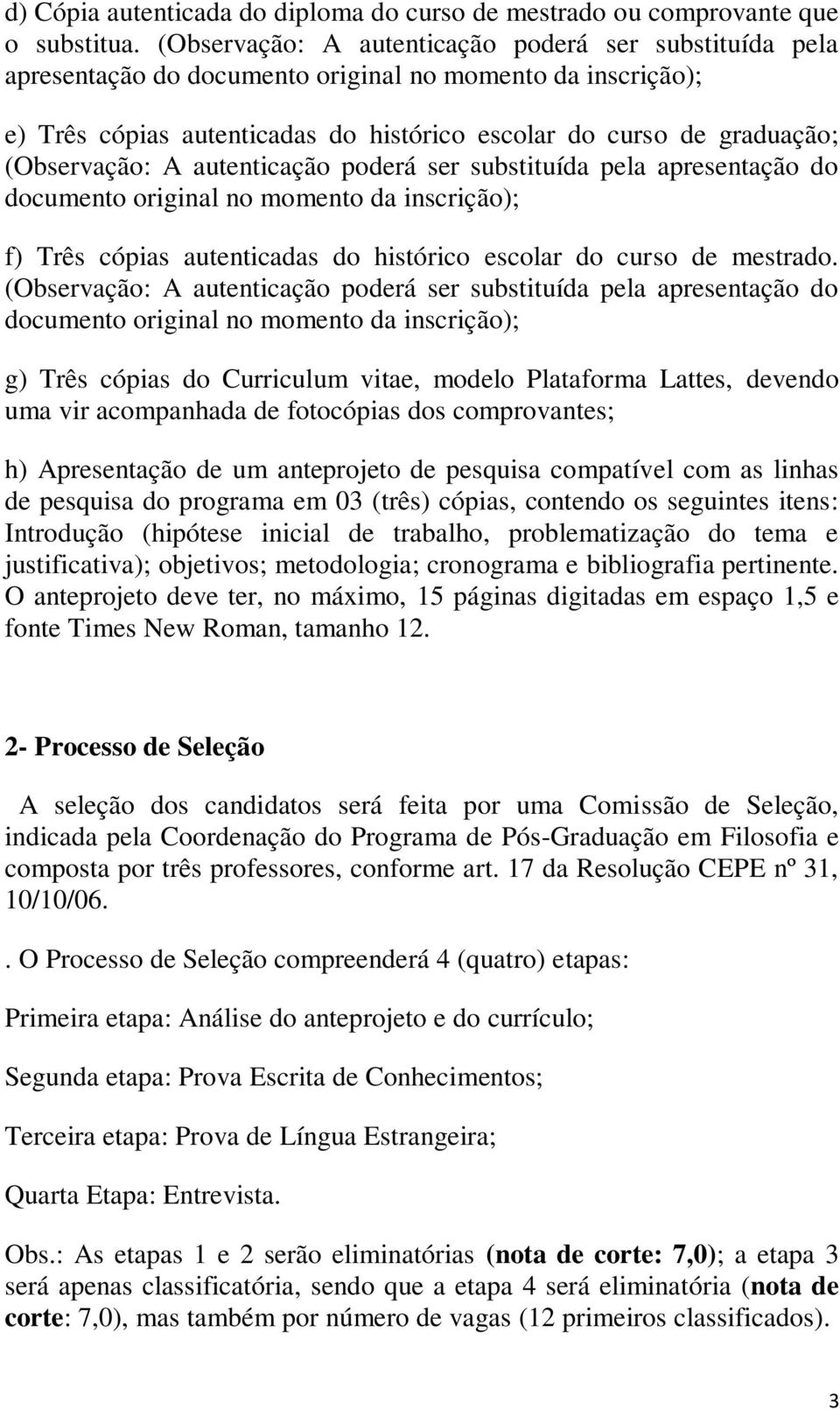 (Observação: A autenticação poderá ser substituída pela apresentação do documento original no momento da inscrição); f) Três cópias autenticadas do histórico escolar do curso de mestrado.