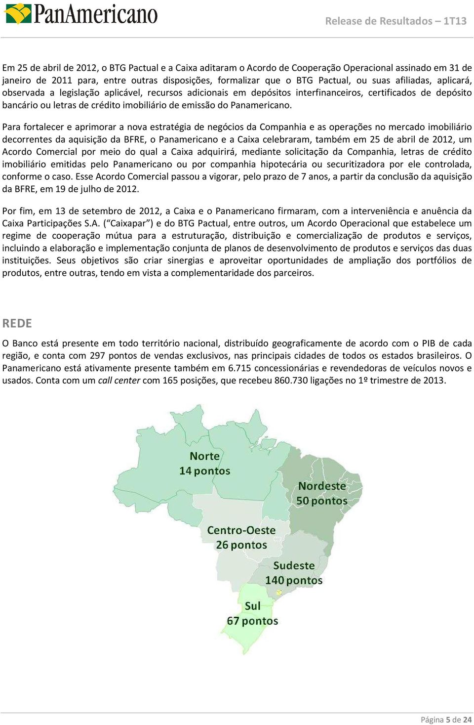 Para fortalecer e aprimorar a nova estratégia de negócios da Companhia e as operações no mercado imobiliário decorrentes da aquisição da BFRE, o Panamericano e a Caixa celebraram, também em 25 de