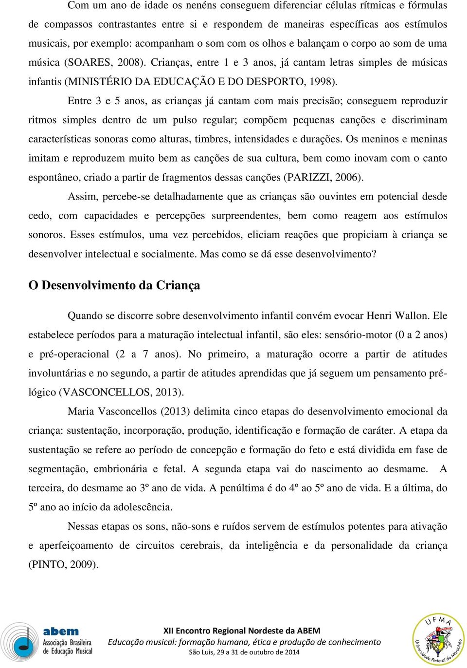 Entre 3 e 5 anos, as crianças já cantam com mais precisão; conseguem reproduzir ritmos simples dentro de um pulso regular; compõem pequenas canções e discriminam características sonoras como alturas,