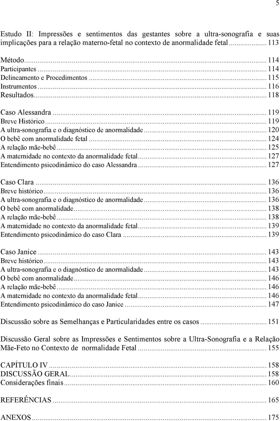 ..120 O bebê com anormalidade fetal...124 A relação mãe-bebê...125 A maternidade no contexto da anormalidade fetal...127 Entendimento psicodinâmico do caso Alessandra...127 Caso Clara.