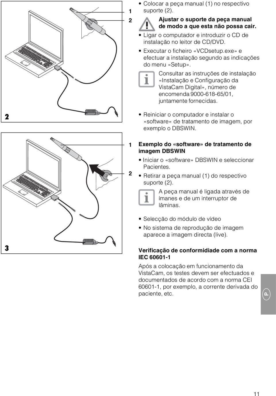 Consultar as instruções de instalação «Instalação e Configuração da VistaCam Digital», número de encomenda 9000-618-65/01, juntamente fornecidas.