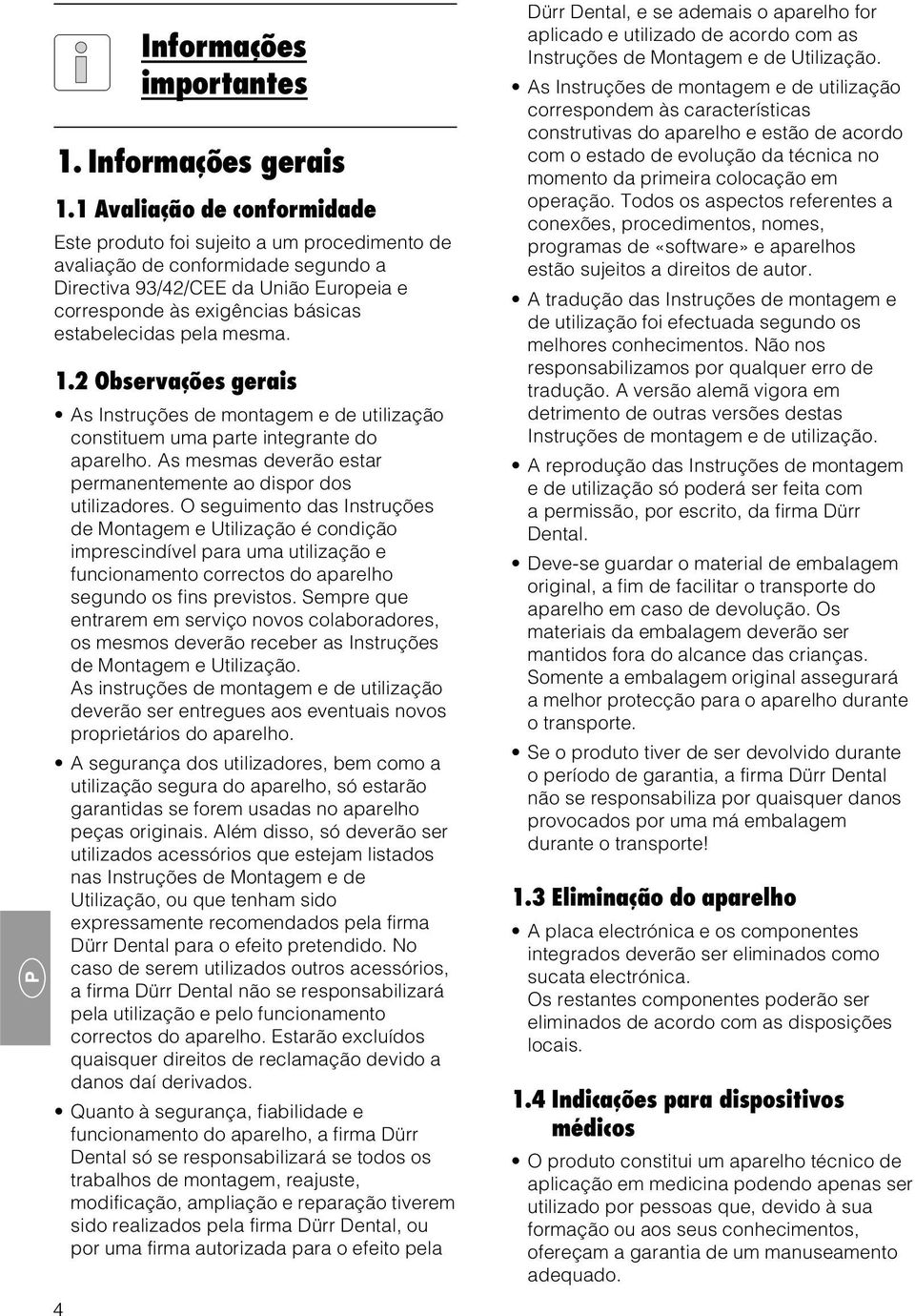 pela mesma. 1.2 Observações gerais As Instruções de montagem e de utilização constituem uma parte integrante do aparelho. As mesmas deverão estar permanentemente ao dispor dos utilizadores.