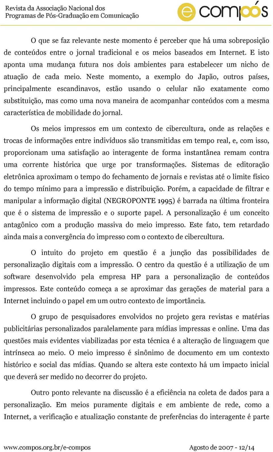 Neste momento, a exemplo do Japão, outros países, principalmente escandinavos, estão usando o celular não exatamente como substituição, mas como uma nova maneira de acompanhar conteúdos com a mesma