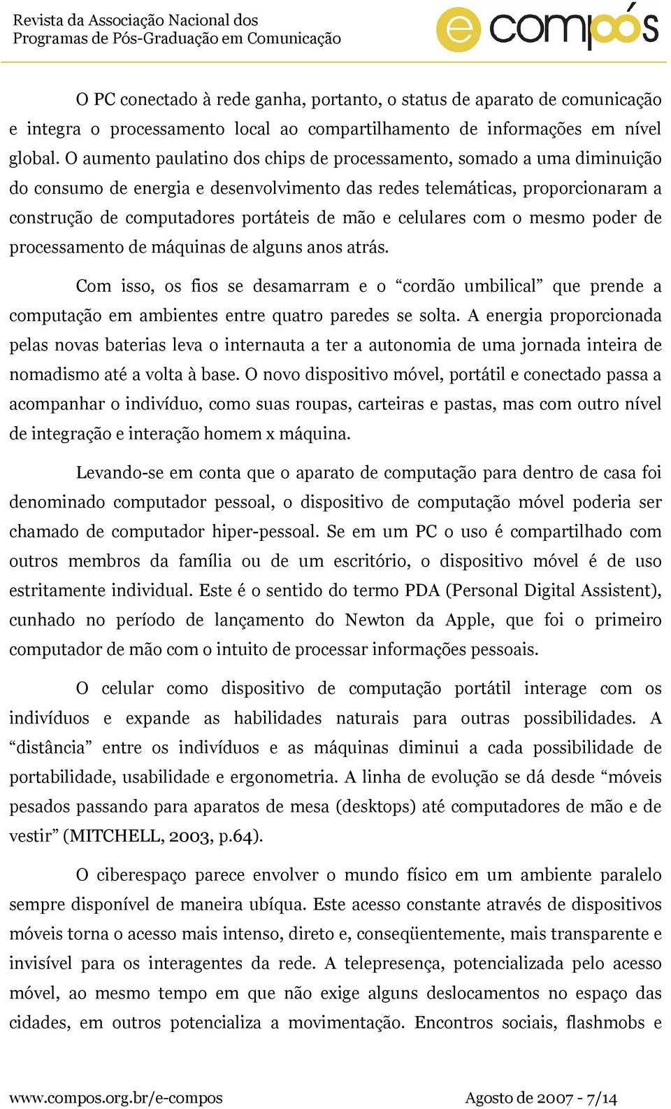 celulares com o mesmo poder de processamento de máquinas de alguns anos atrás. Com isso, os fios se desamarram e o cordão umbilical que prende a computação em ambientes entre quatro paredes se solta.