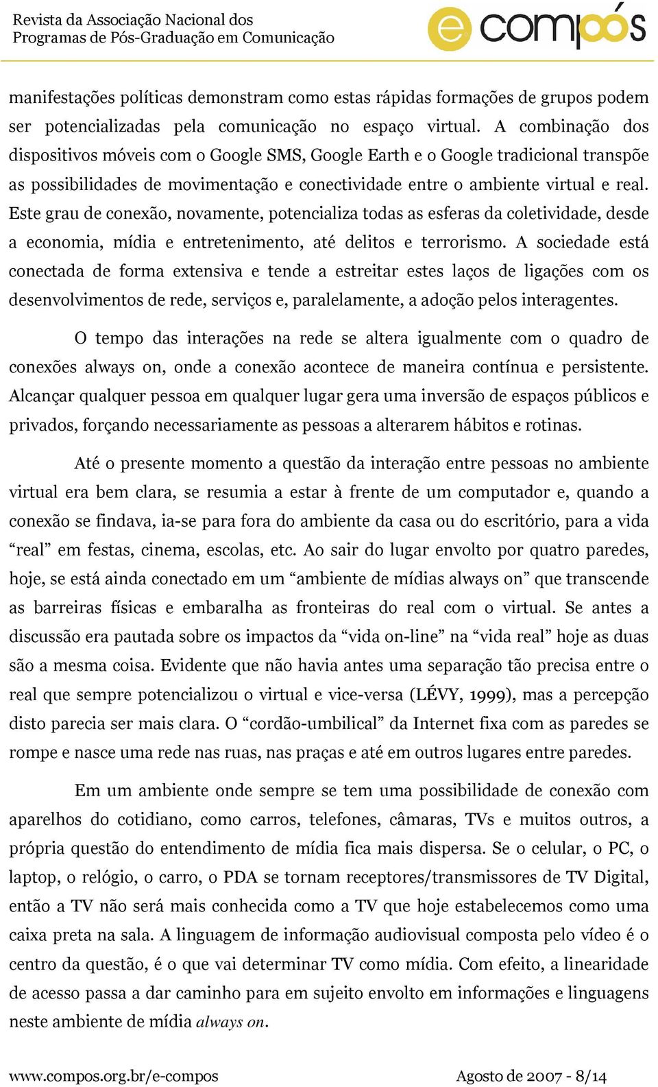 Este grau de conexão, novamente, potencializa todas as esferas da coletividade, desde a economia, mídia e entretenimento, até delitos e terrorismo.