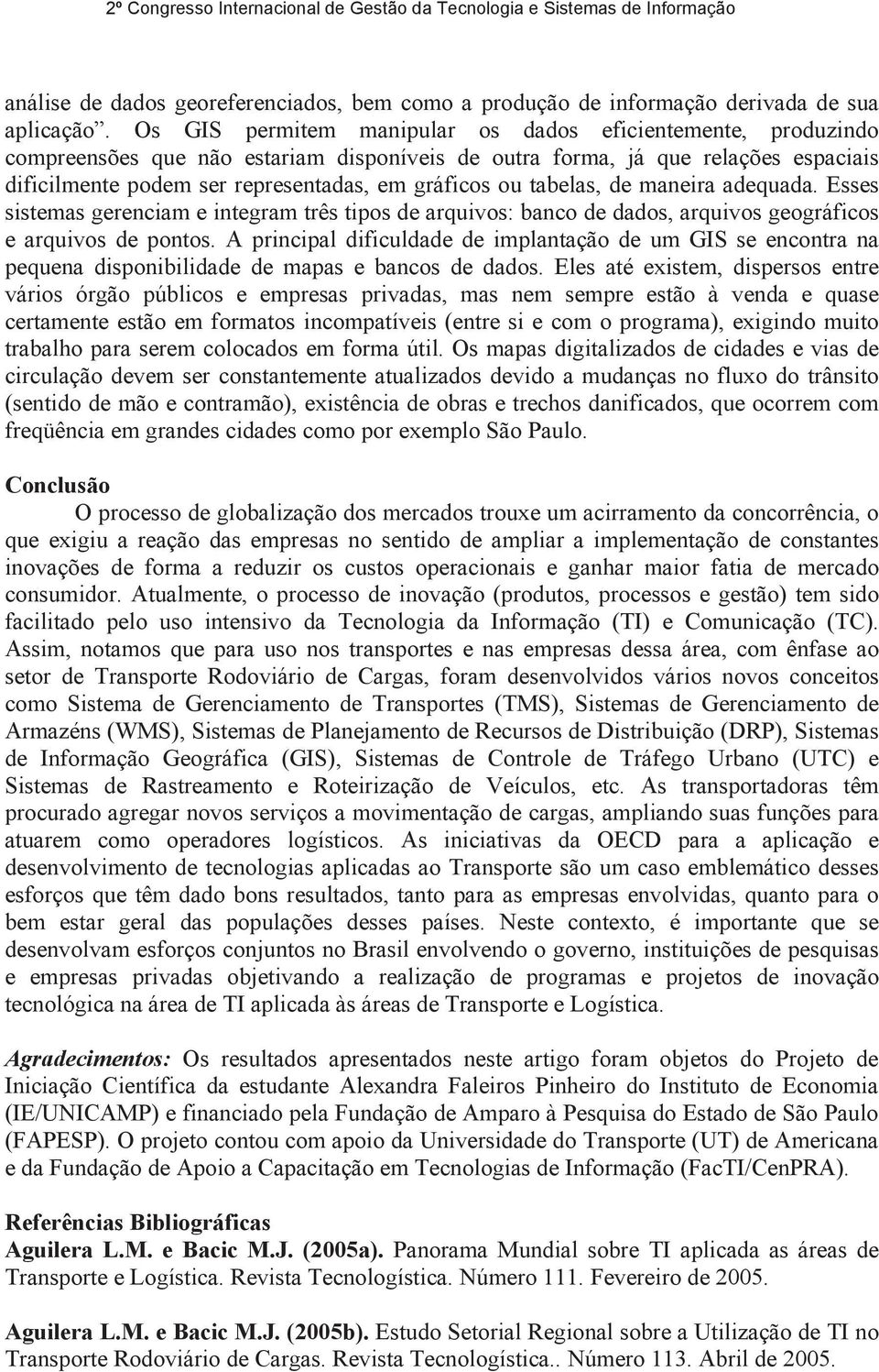 tabelas, de maneira adequada. Esses sistemas gerenciam e integram três tipos de arquivos: banco de dados, arquivos geográficos e arquivos de pontos.