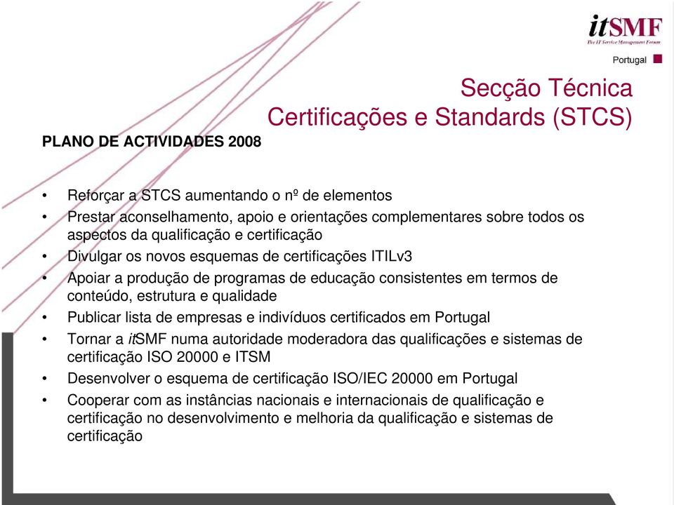 Publicar lista de empresas e indivíduos certificados em Portugal Tornar a itsmf numa autoridade moderadora das qualificações e sistemas de certificação ISO 20000 e ITSM Desenvolver o esquema de