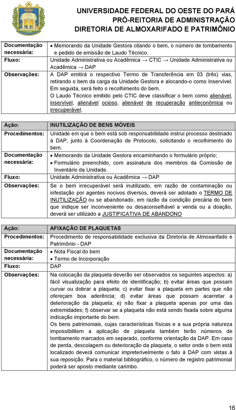 Unidade Administrativa ou Acadêmica CTIC Unidade Administrativa ou Acadêmica DAP A DAP emitirá o respectivo Termo de Transferência em 03 (três) vias, retirando o bem da carga da Unidade Gestora e