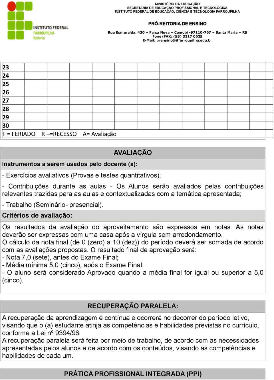 Critérios de avaliação: Os resultados da avaliação do aproveitamento são expressos em notas. As notas deverão ser expressas com uma casa após a vírgula sem arredondamento.