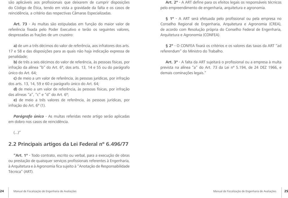 73 - As multas são estipuladas em função do maior valor de referência fixada pelo Poder Executivo e terão os seguintes valores, desprezadas as frações de um cruzeiro: a) de um a três décimos do valor