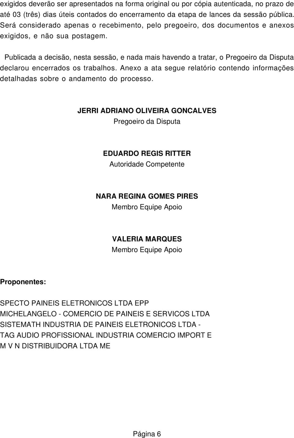 Publicada a decisão, nesta sessão, e nada mais havendo a tratar, o Pregoeiro da Disputa declarou encerrados os trabalhos.