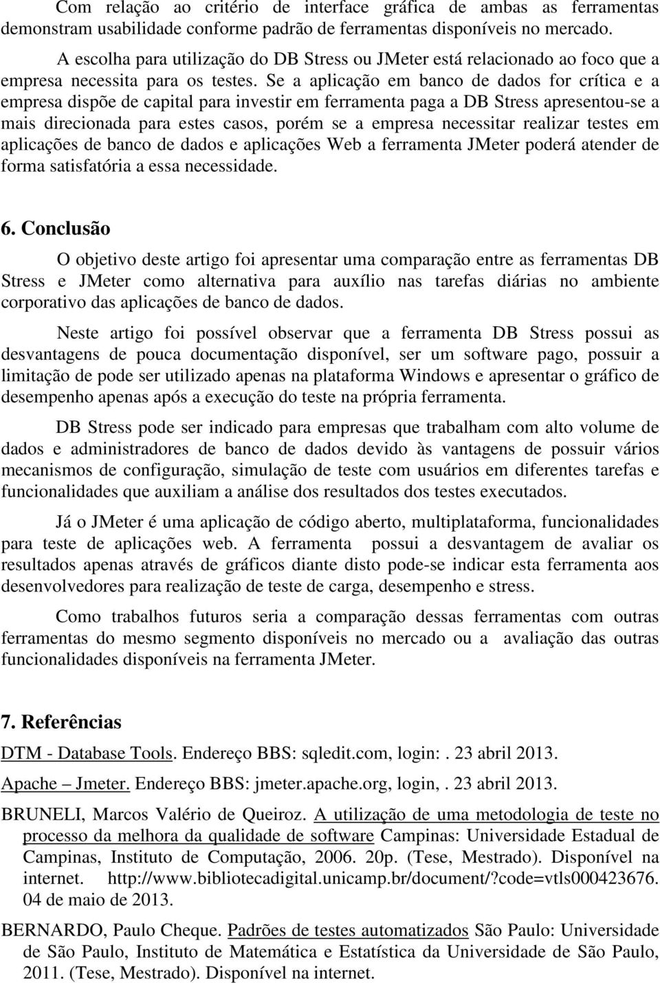 Se a aplicação em banco de dados for crítica e a empresa dispõe de capital para investir em ferramenta paga a DB Stress apresentou-se a mais direcionada para estes casos, porém se a empresa