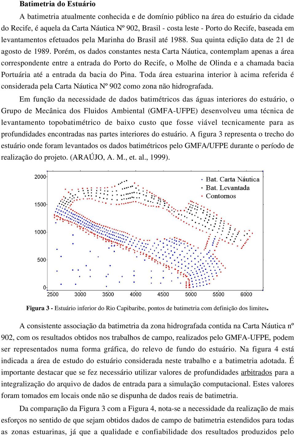 Porém, os dados constantes nesta Carta Náutica, contemplam apenas a área correspondente entre a entrada do Porto do Recife, o Molhe de Olinda e a chamada bacia Portuária até a entrada da bacia do
