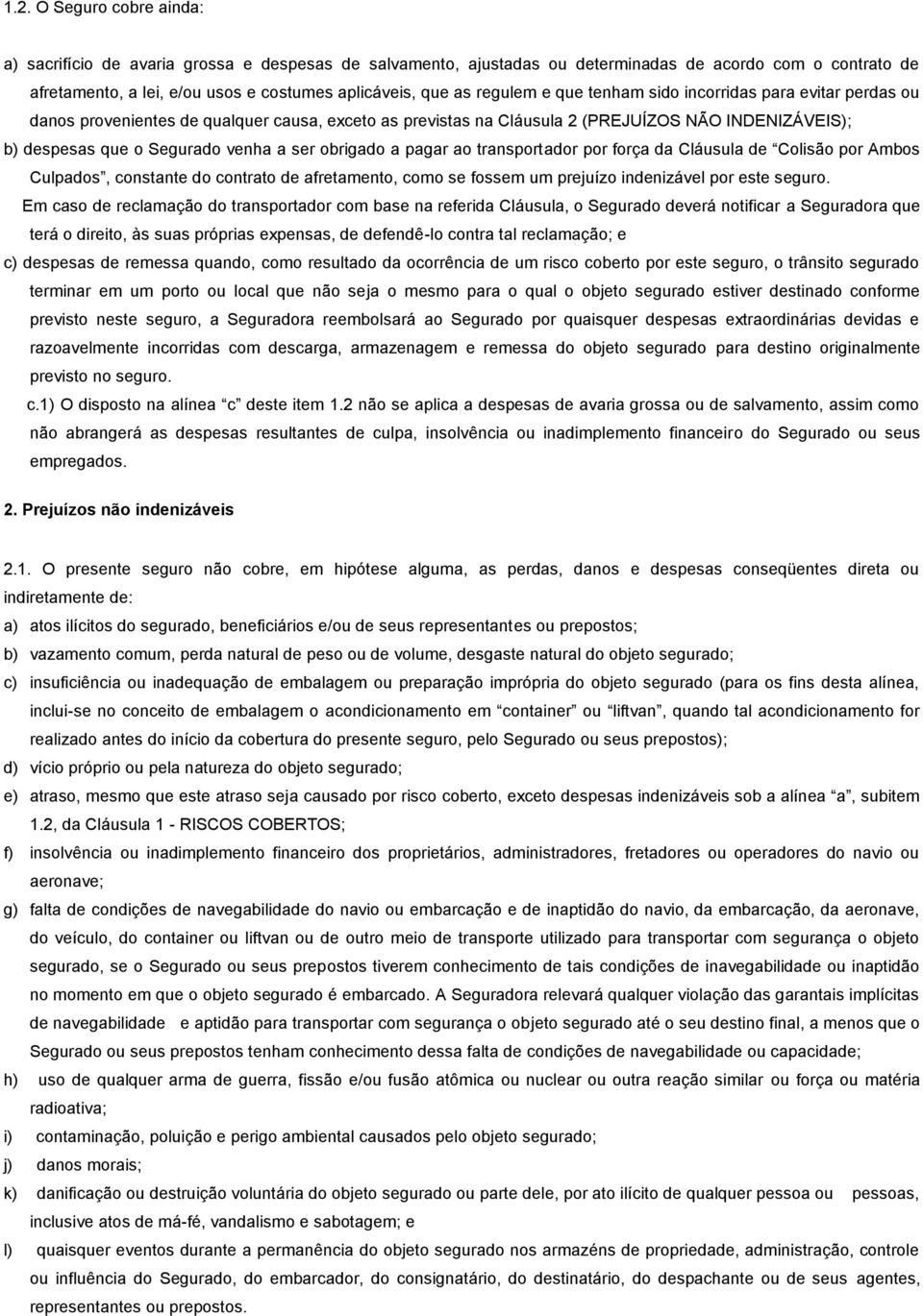 obrigado a pagar ao transportador por força da Cláusula de Colisão por Ambos Culpados, constante do contrato de afretamento, como se fossem um prejuízo indenizável por este seguro.