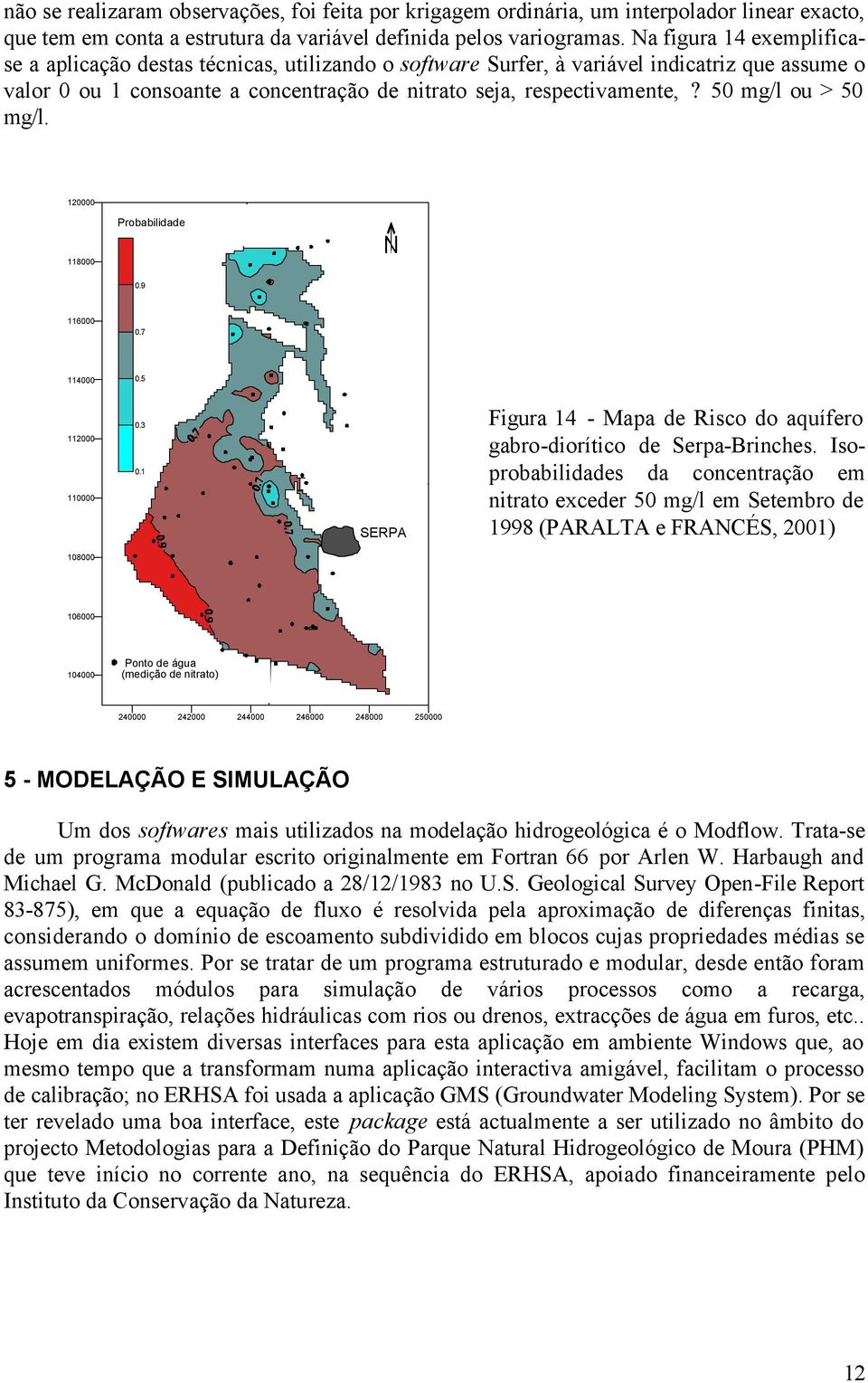 50 mg/l ou > 50 mg/l. 120000 Probabilidade 118000 0.9 116000 0.7 114000 0.5 112000 110000 0.3 0.1 SERPA Figura 14 - Mapa de Risco do aquífero gabro-diorítico de Serpa-Brinches.