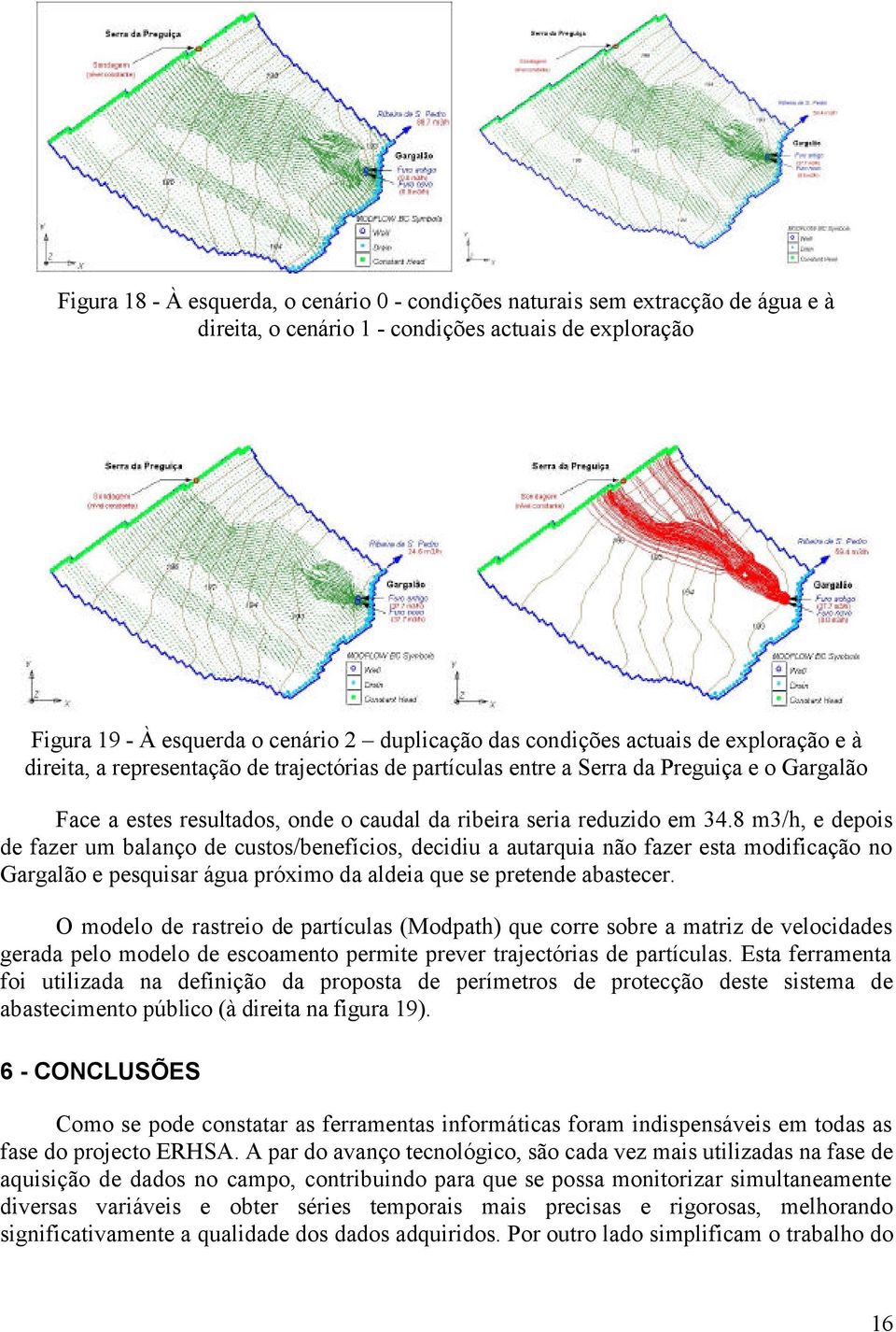 8 m3/h, e depois de fazer um balanço de custos/benefícios, decidiu a autarquia não fazer esta modificação no Gargalão e pesquisar água próximo da aldeia que se pretende abastecer.