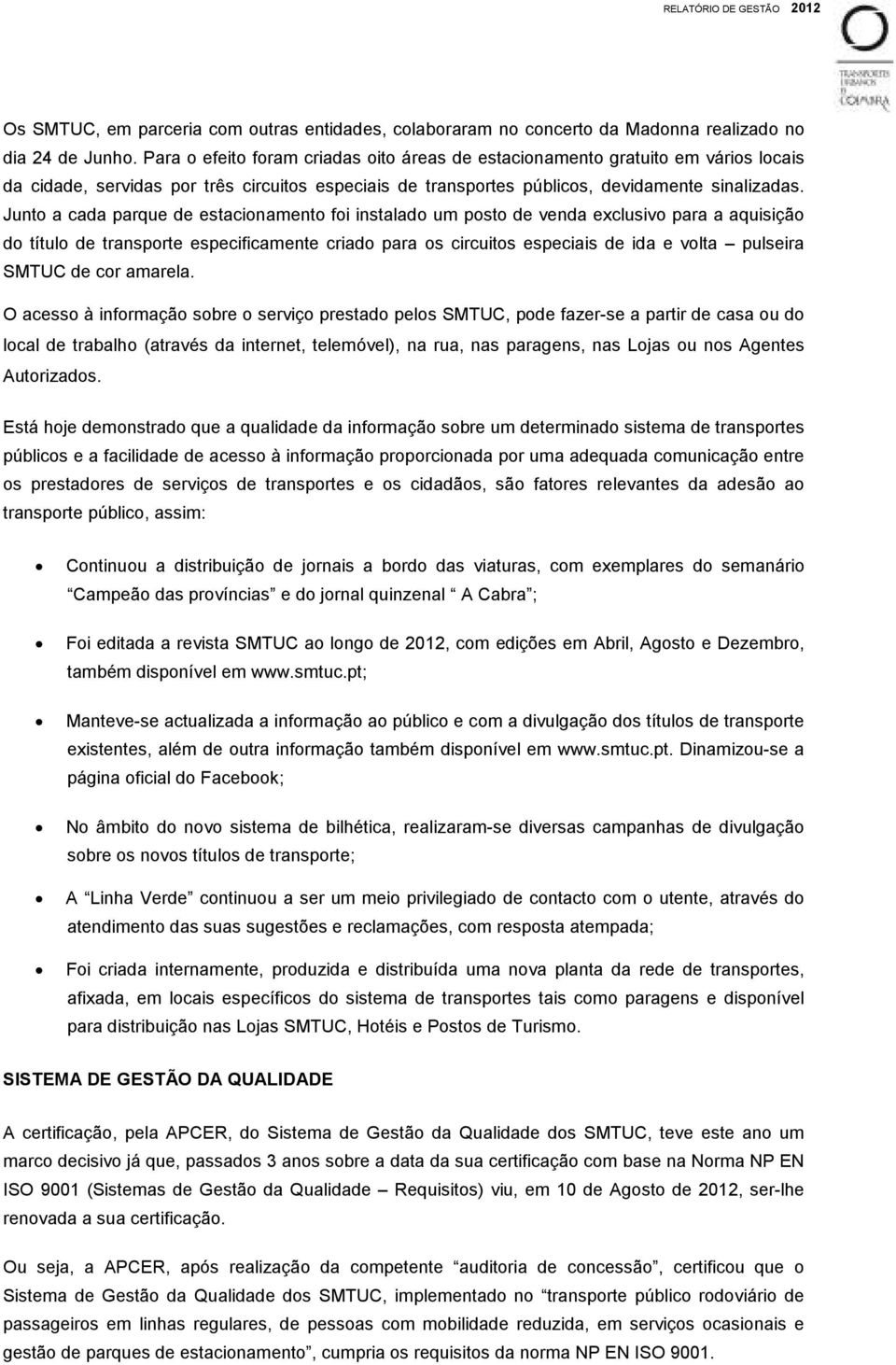 Junto a cada parque de estacionamento foi instalado um posto de venda exclusivo para a aquisição do título de transporte especificamente criado para os circuitos especiais de ida e volta pulseira