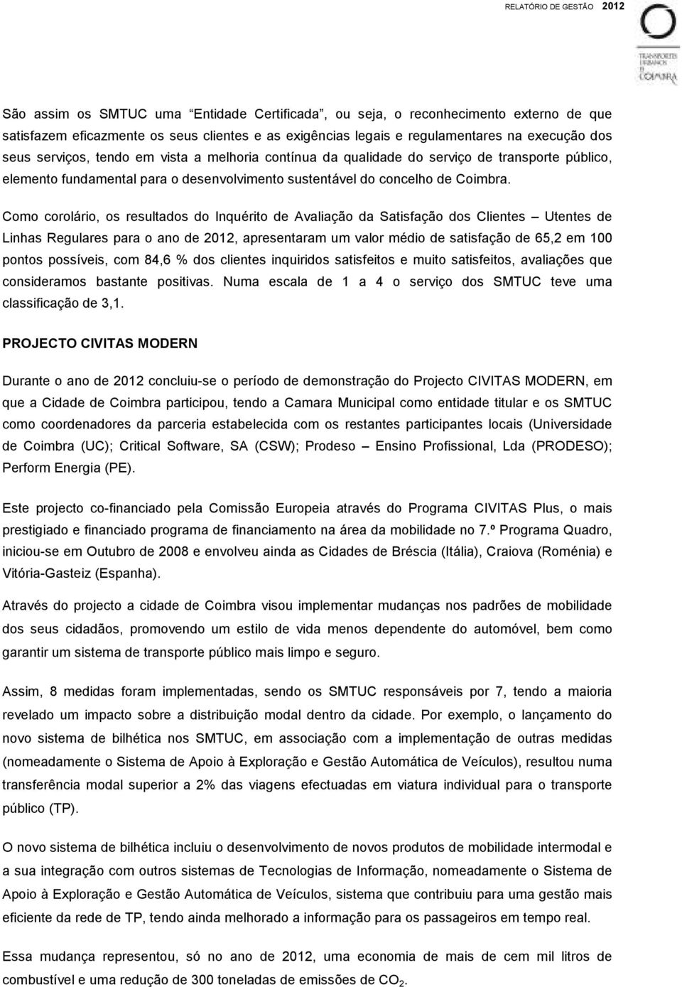 Como corolário, os resultados do Inquérito de Avaliação da Satisfação dos Clientes Utentes de Linhas Regulares para o ano de 2012, apresentaram um valor médio de satisfação de 65,2 em 100 pontos