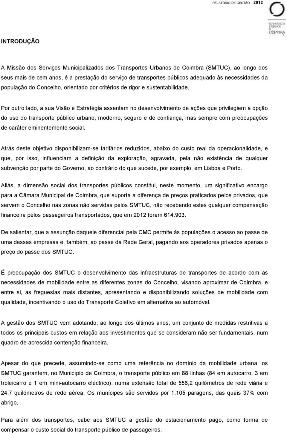 Por outro lado, a sua Visão e Estratégia assentam no desenvolvimento de ações que privilegiem a opção do uso do transporte público urbano, moderno, seguro e de confiança, mas sempre com preocupações