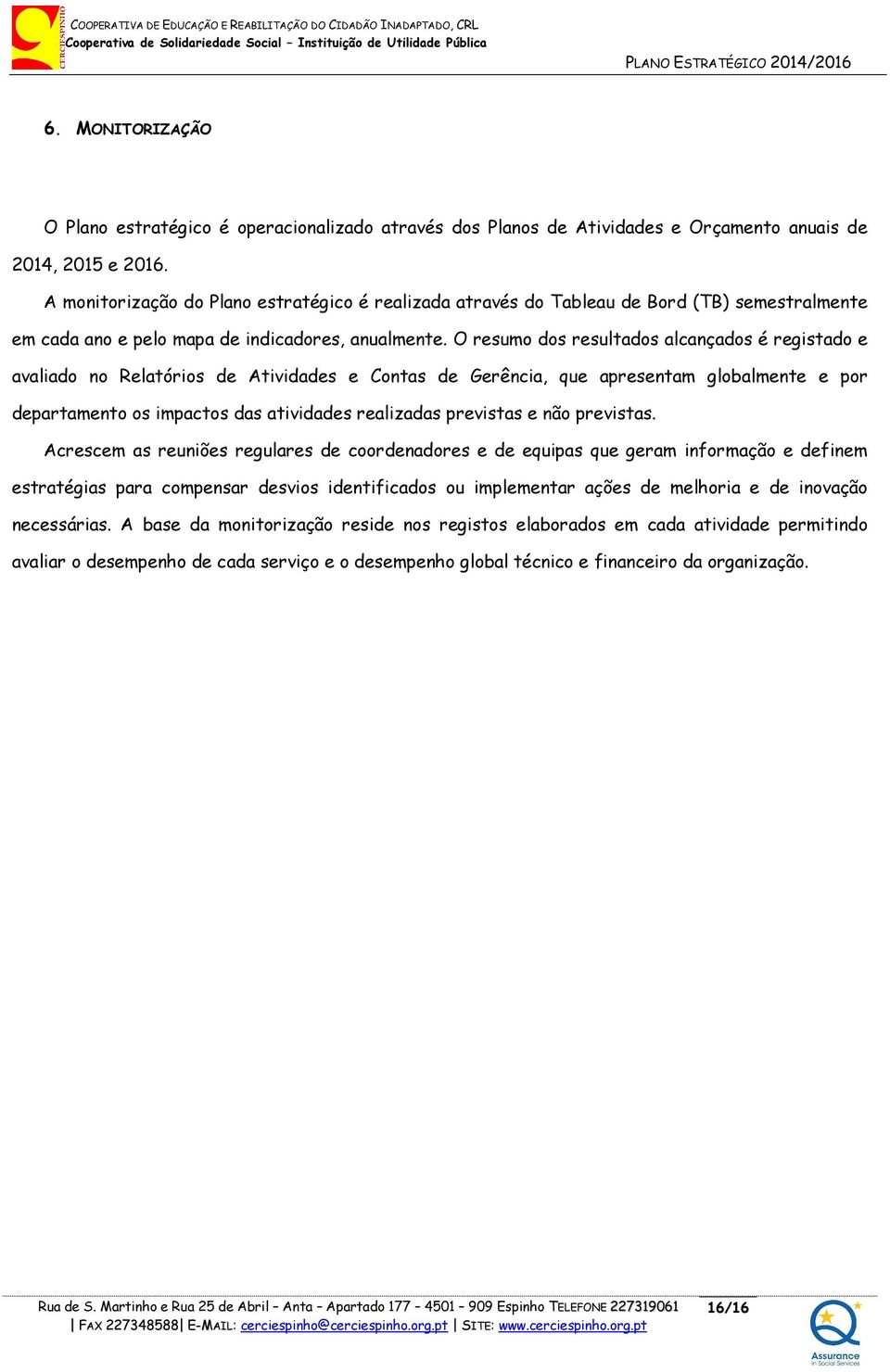 O resumo dos resultados alcançados é registado e avaliado no Relatórios de Atividades e Contas de Gerência, que apresentam globalmente e por departamento os impactos das atividades realizadas