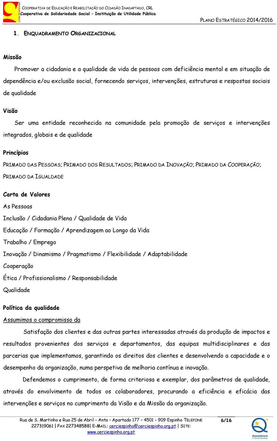 PRIMADO DAS PESSOAS; PRIMADO DOS RESULTADOS; PRIMADO DA INOVAÇÃO; PRIMADO DA COOPERAÇÃO; PRIMADO DA IGUALDADE Carta de Valores As Pessoas Inclusão / Cidadania Plena / Qualidade de Vida Educação /