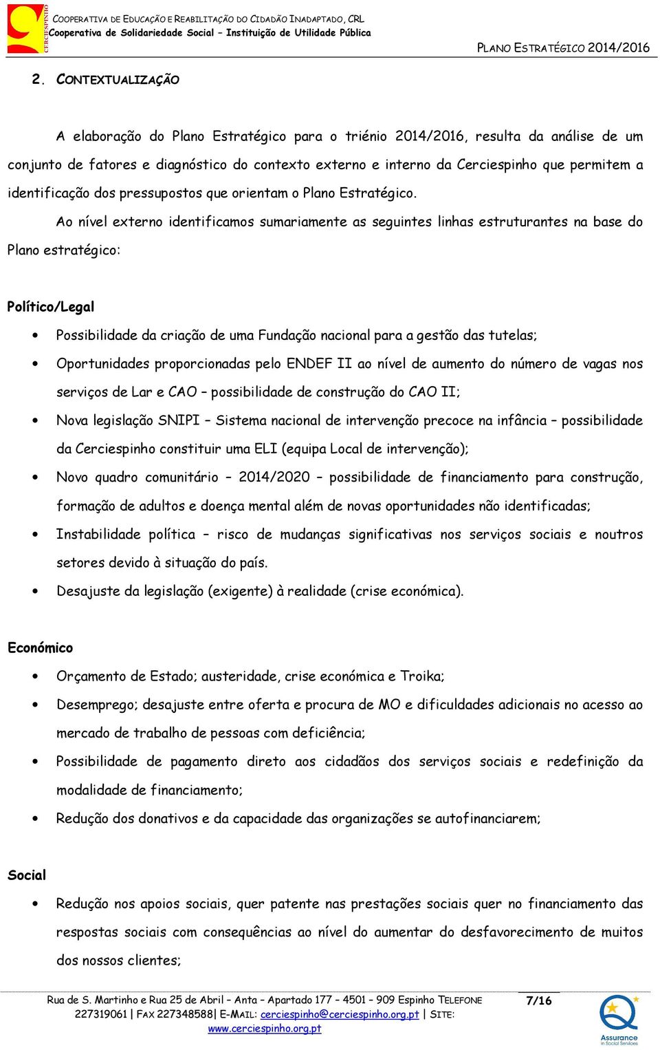 Ao nível externo identificamos sumariamente as seguintes linhas estruturantes na base do Plano estratégico: Político/Legal Possibilidade da criação de uma Fundação nacional para a gestão das tutelas;