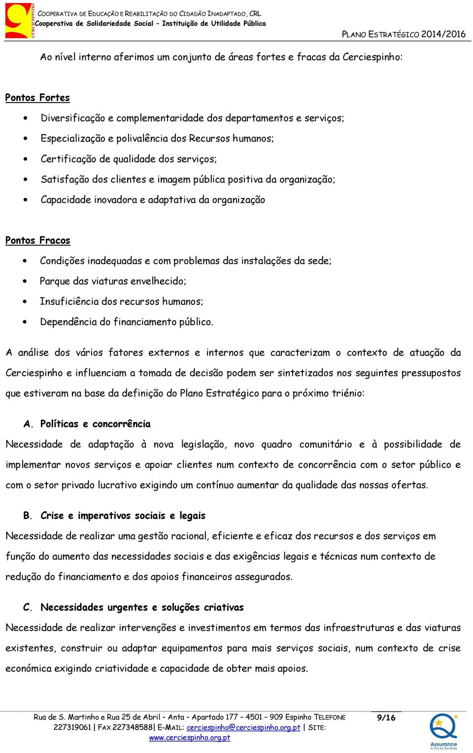 inadequadas e com problemas das instalações da sede; Parque das viaturas envelhecido; Insuficiência dos recursos humanos; Dependência do financiamento público.