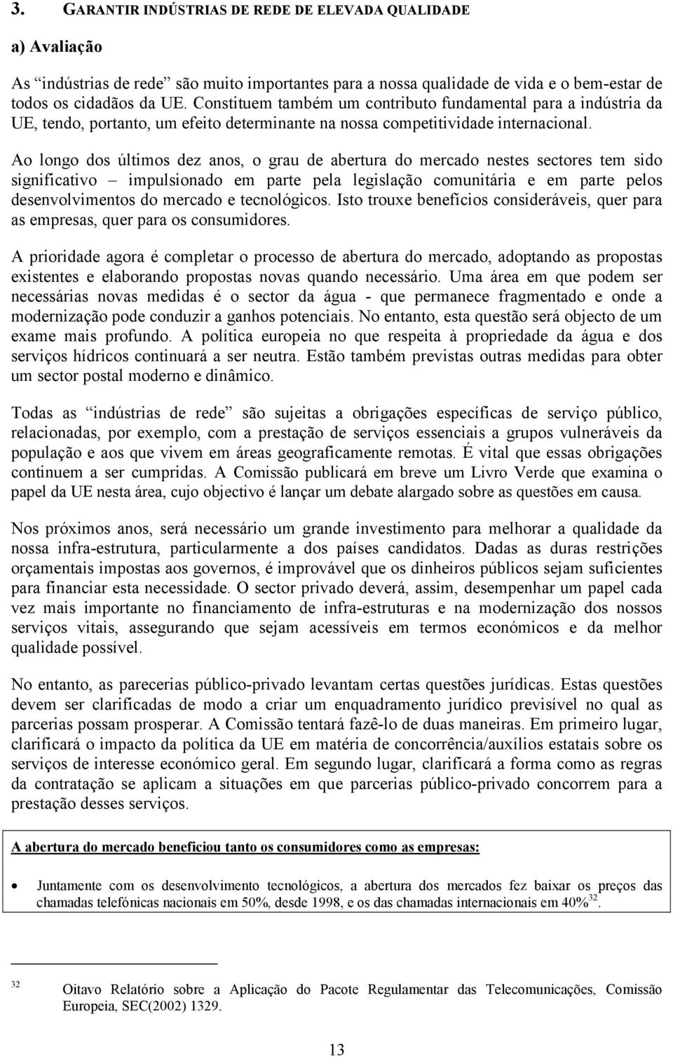 Ao longo dos últimos dez anos, o grau de abertura do mercado nestes sectores tem sido significativo impulsionado em parte pela legislação comunitária e em parte pelos desenvolvimentos do mercado e