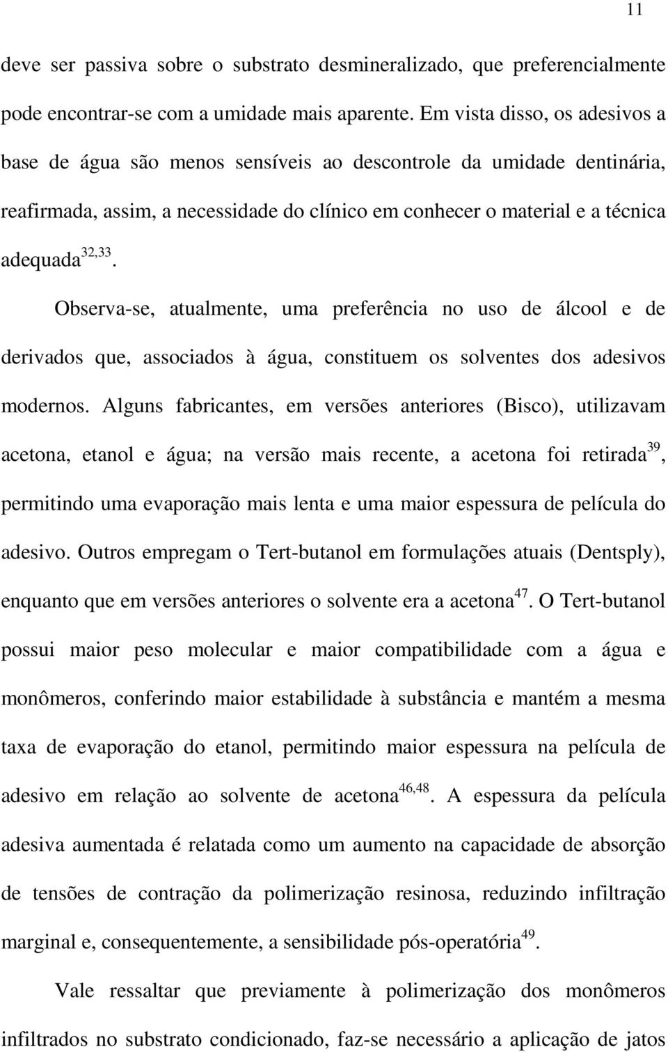 Observa-se, atualmente, uma preferência no uso de álcool e de derivados que, associados à água, constituem os solventes dos adesivos modernos.