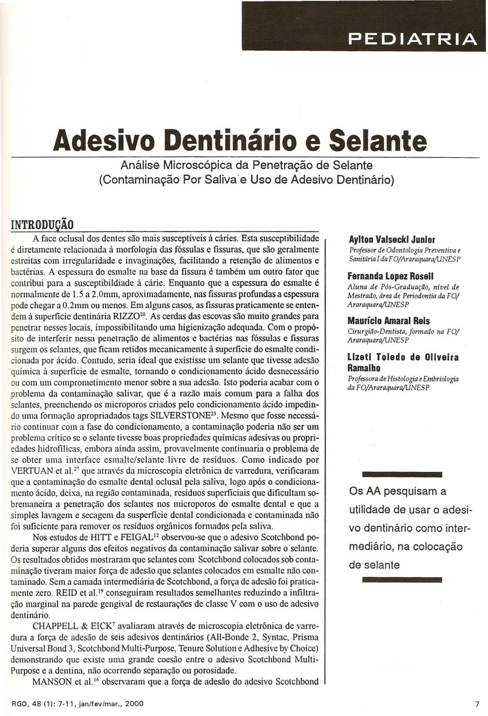 A espessura do esmalte na base da fissura é também um outro fator que ontribui para a susceptibildiade à cárie. Enquanto que a espessura do esmalte é normalmente de 1.5 a 2.