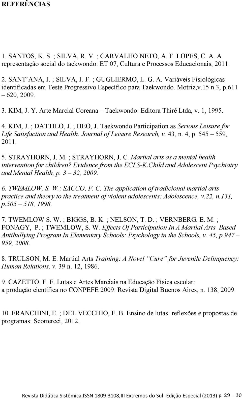 1, 1995. 4. KIM, J. ; DATTILO, J. ; HEO, J. Taekwondo Participation as Serious Leisure for Life Satisfaction and Health. Journal of Leisure Research, v. 43, n. 4, p. 545 559, 2011. 5. STRAYHORN, J. M.