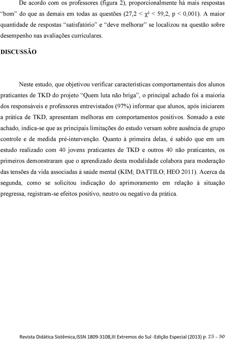 DISCUSSÃO Neste estudo, que objetivou verificar características comportamentais dos alunos praticantes de TKD do projeto Quem luta não briga, o principal achado foi a maioria dos responsáveis e