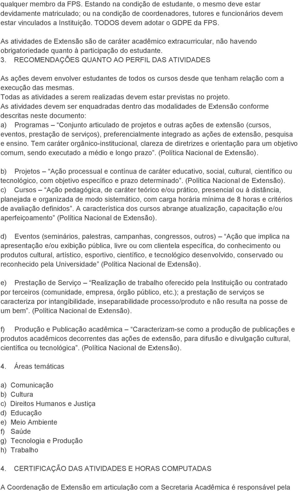 RECOMENDAÇÕES QUANTO AO PERFIL DAS ATIVIDADES As ações devem envolver estudantes de todos os cursos desde que tenham relação com a execução das mesmas.