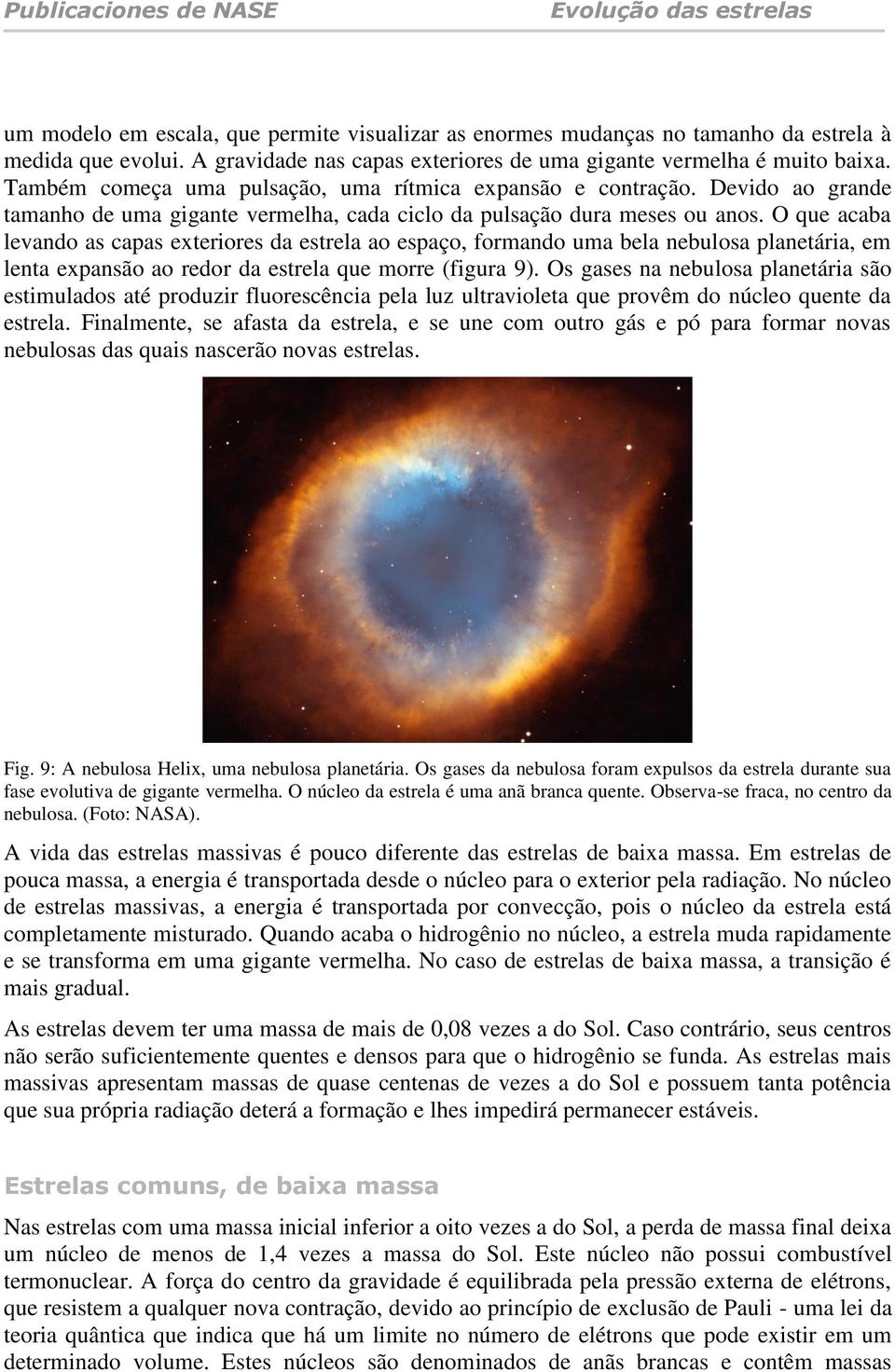 O que acaba levando as capas exteriores da estrela ao espaço, formando uma bela nebulosa planetária, em lenta expansão ao redor da estrela que morre (figura 9).