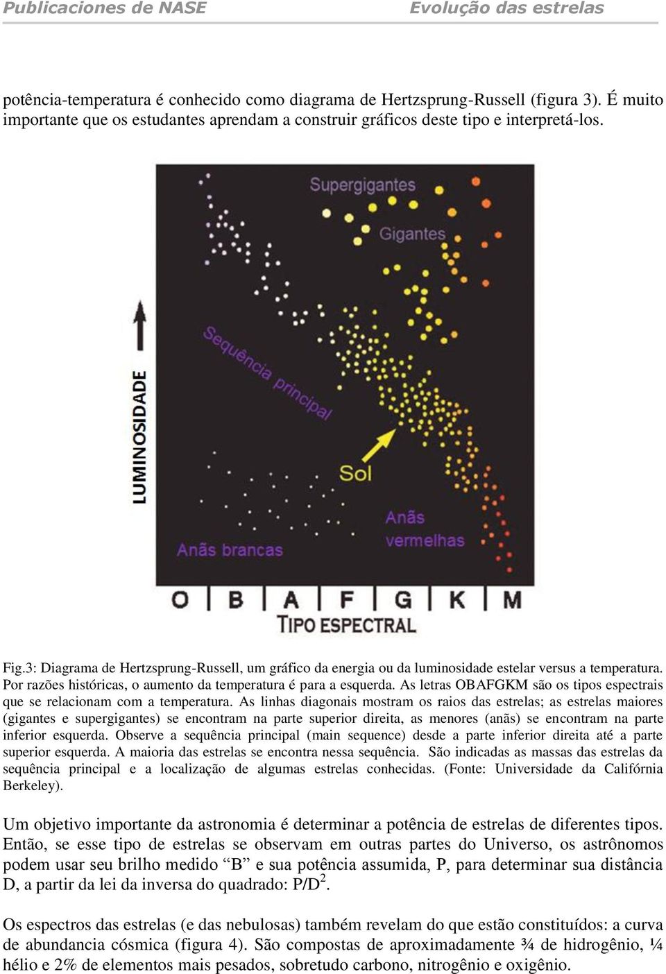 As letras OBAFGKM são os tipos espectrais que se relacionam com a temperatura.