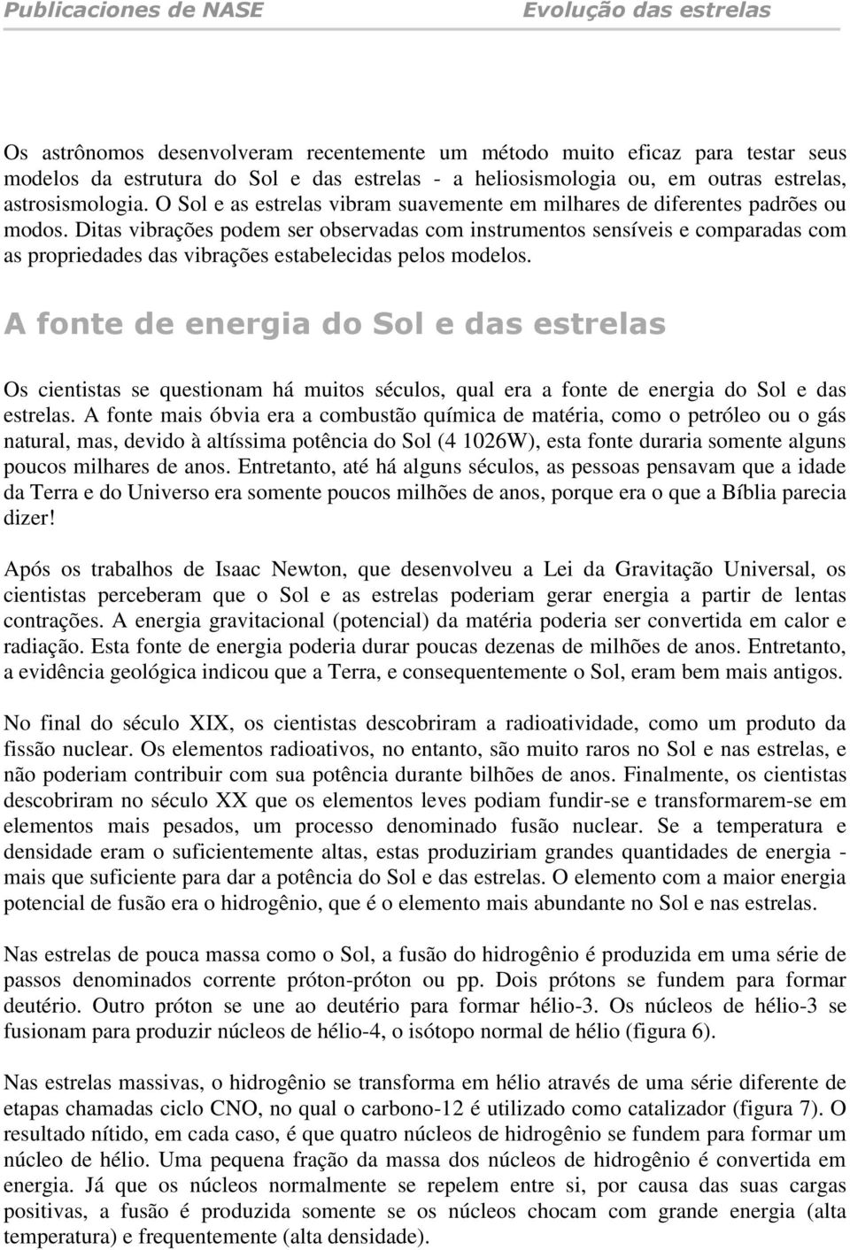 Ditas vibrações podem ser observadas com instrumentos sensíveis e comparadas com as propriedades das vibrações estabelecidas pelos modelos.