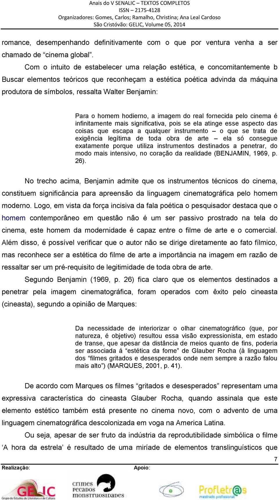 Benjamin: Para o homem hodierno, a imagem do real fornecida pelo cinema é infinitamente mais significativa, pois se ela atinge esse aspecto das coisas que escapa a qualquer instrumento o que se trata