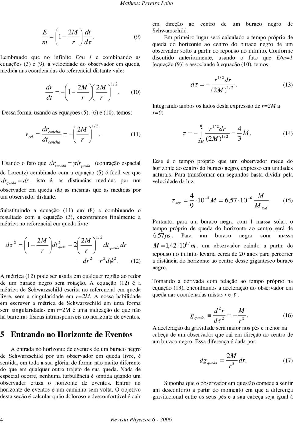 nego de um obseado solto a pati do epouso no infinito Confome discutido anteiomente, usando o fato que E/m=1 [equação (9)] e associando à equação (10), temos: d dτ = (13) (M ) Integando ambos os