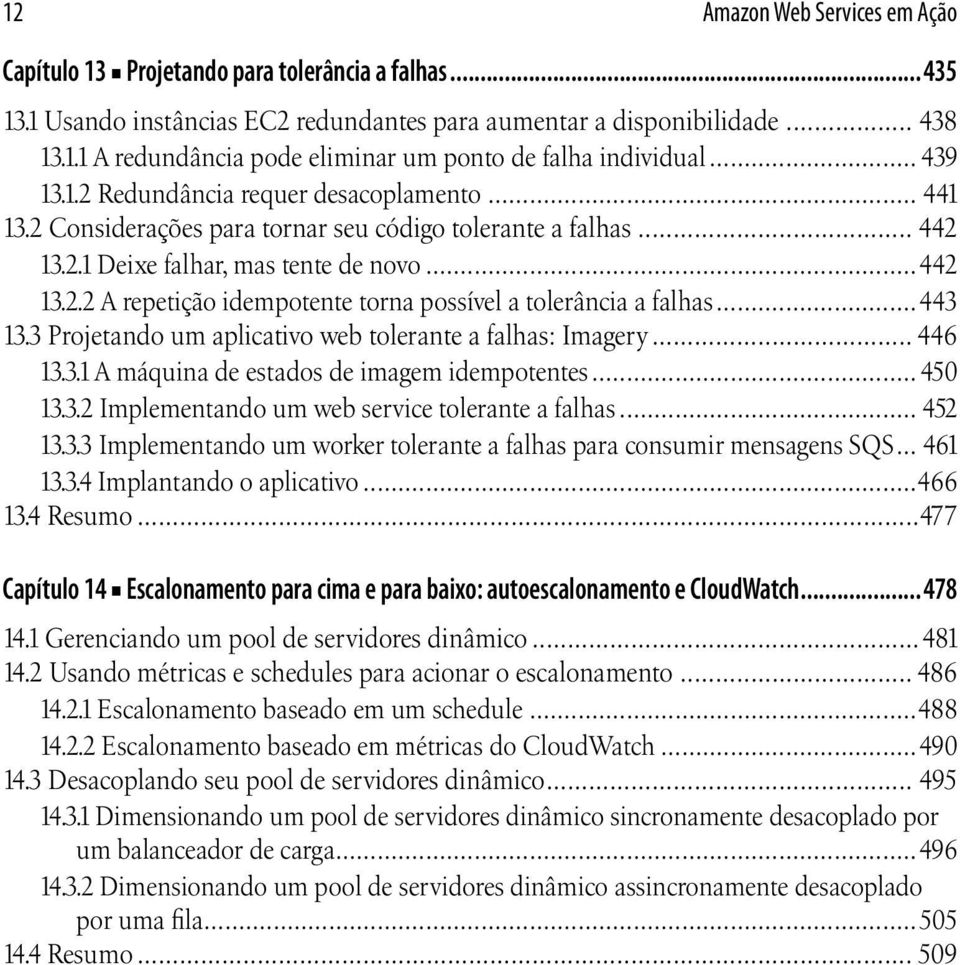 ..443 13.3 Projetando um aplicativo web tolerante a falhas: Imagery... 446 13.3.1 A máquina de estados de imagem idempotentes... 450 13.3.2 Implementando um web service tolerante a falhas... 452 13.3.3 Implementando um worker tolerante a falhas para consumir mensagens SQS.