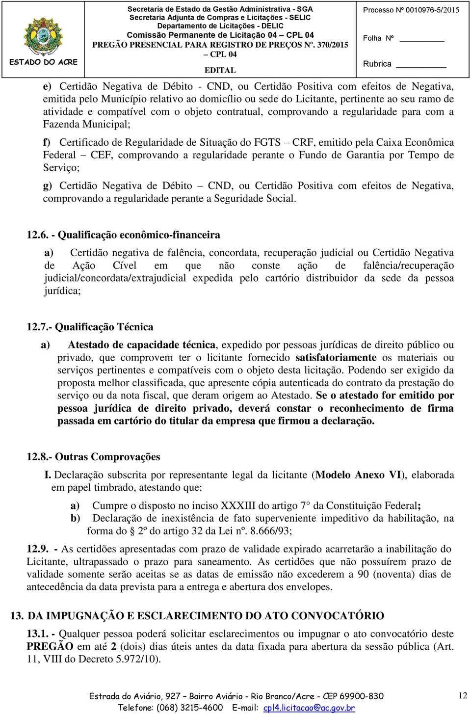 pertinente ao seu ramo de atividade e compatível com o objeto contratual, comprovando a regularidade para com a Fazenda Municipal; f) Certificado de Regularidade de Situação do FGTS CRF, emitido pela