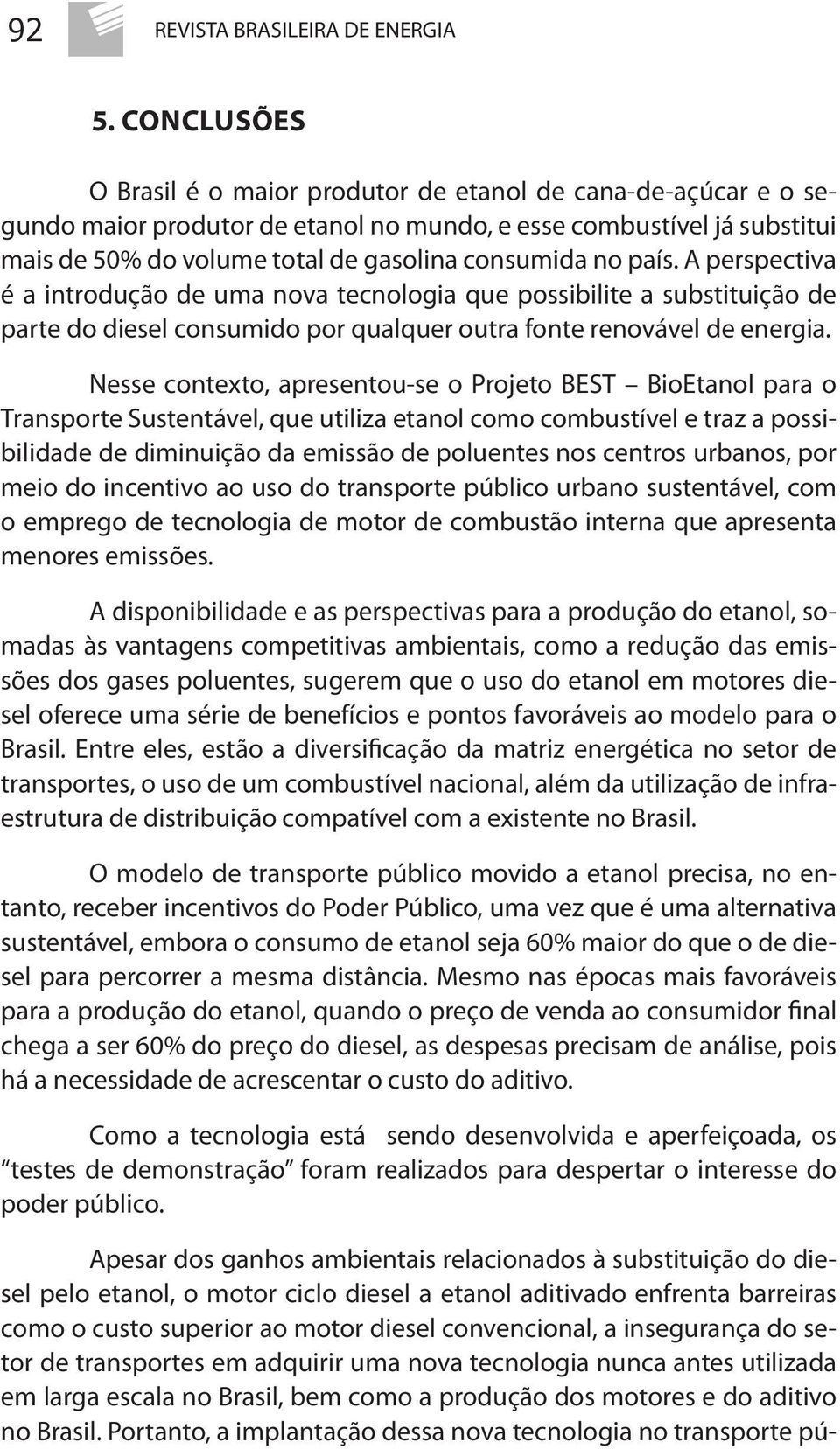 país. A perspectiva é a introdução de uma nova tecnologia que possibilite a substituição de parte do diesel consumido por qualquer outra fonte renovável de energia.