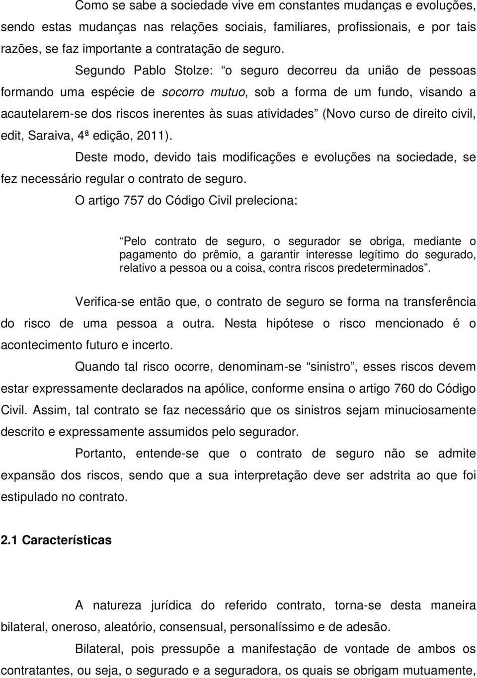 curso de direito civil, edit, Saraiva, 4ª edição, 2011). Deste modo, devido tais modificações e evoluções na sociedade, se fez necessário regular o contrato de seguro.