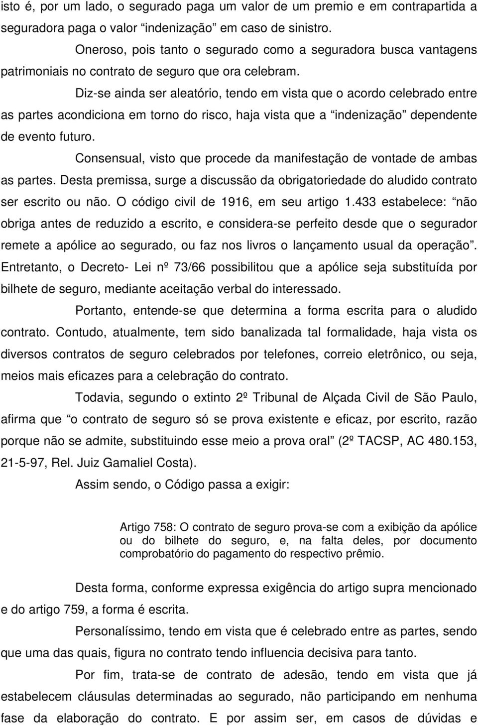 Diz-se ainda ser aleatório, tendo em vista que o acordo celebrado entre as partes acondiciona em torno do risco, haja vista que a indenização dependente de evento futuro.