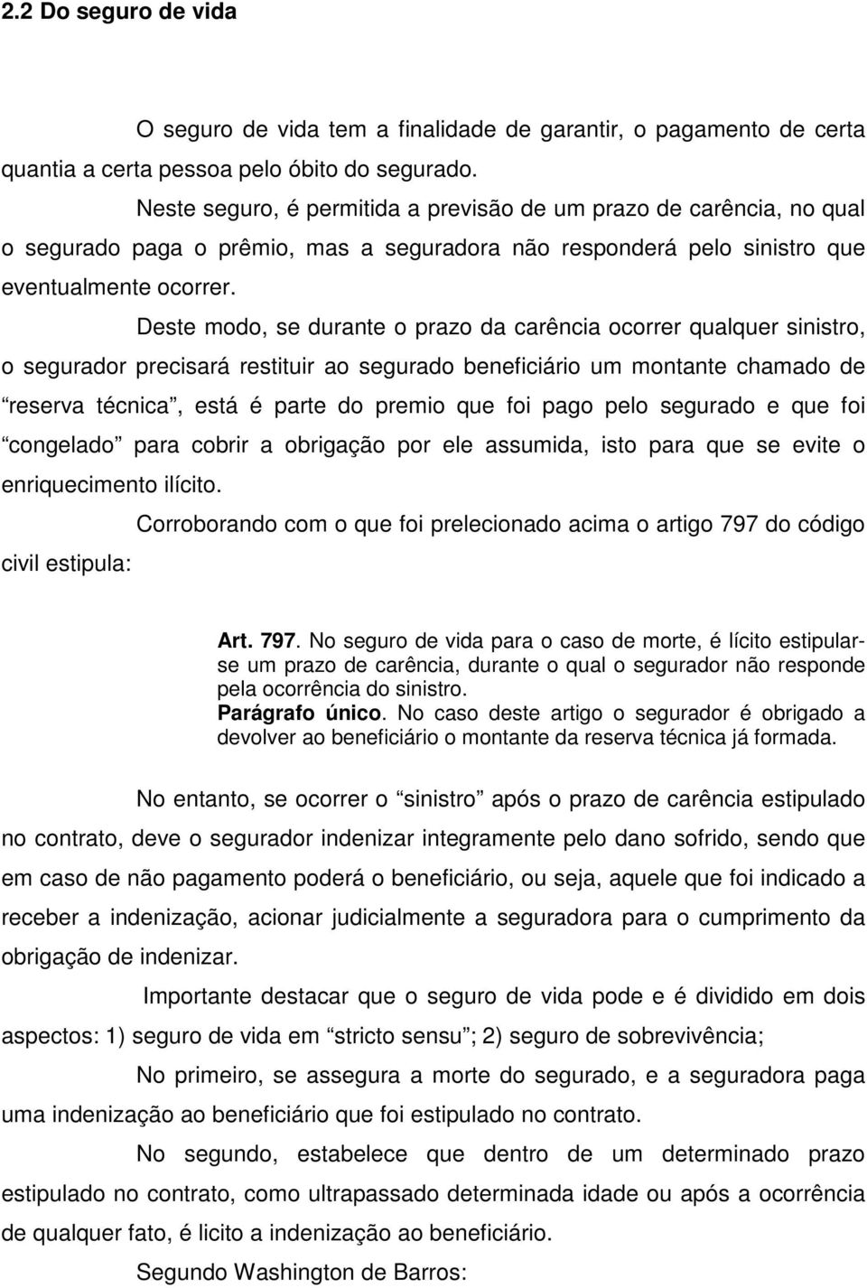 Deste modo, se durante o prazo da carência ocorrer qualquer sinistro, o segurador precisará restituir ao segurado beneficiário um montante chamado de reserva técnica, está é parte do premio que foi