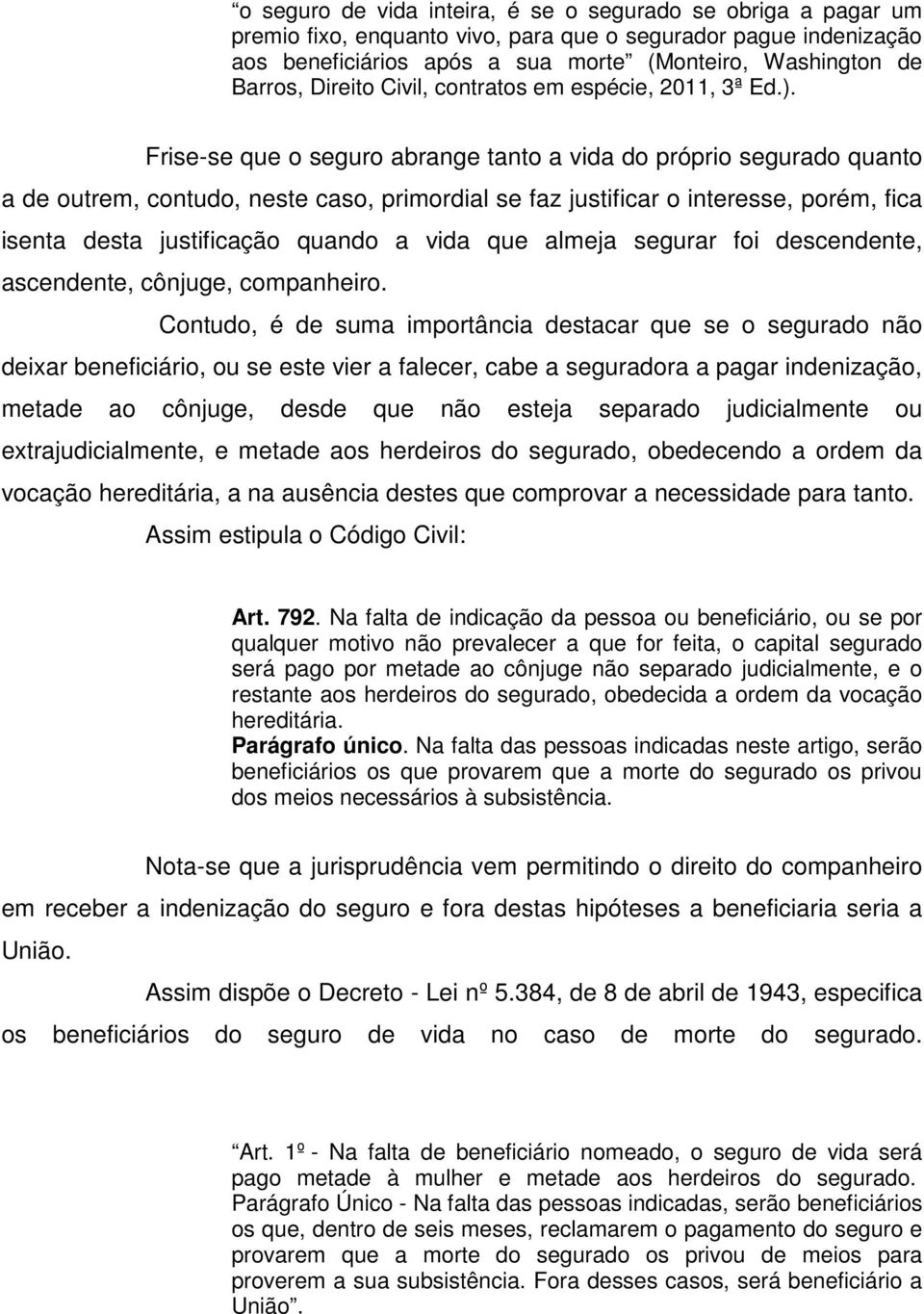 Frise-se que o seguro abrange tanto a vida do próprio segurado quanto a de outrem, contudo, neste caso, primordial se faz justificar o interesse, porém, fica isenta desta justificação quando a vida