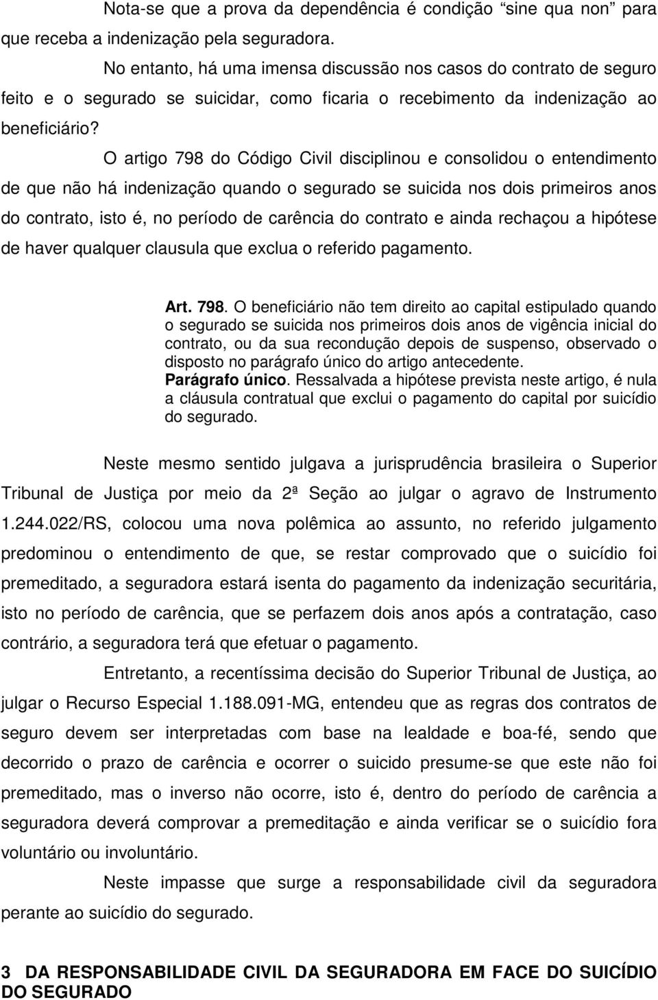 O artigo 798 do Código Civil disciplinou e consolidou o entendimento de que não há indenização quando o segurado se suicida nos dois primeiros anos do contrato, isto é, no período de carência do